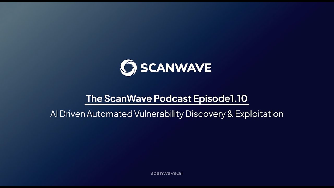 The ScanWave Podcast |Episode 1 (Part 10):AI Driven Automated Vulnerability Discovery & Exploitation