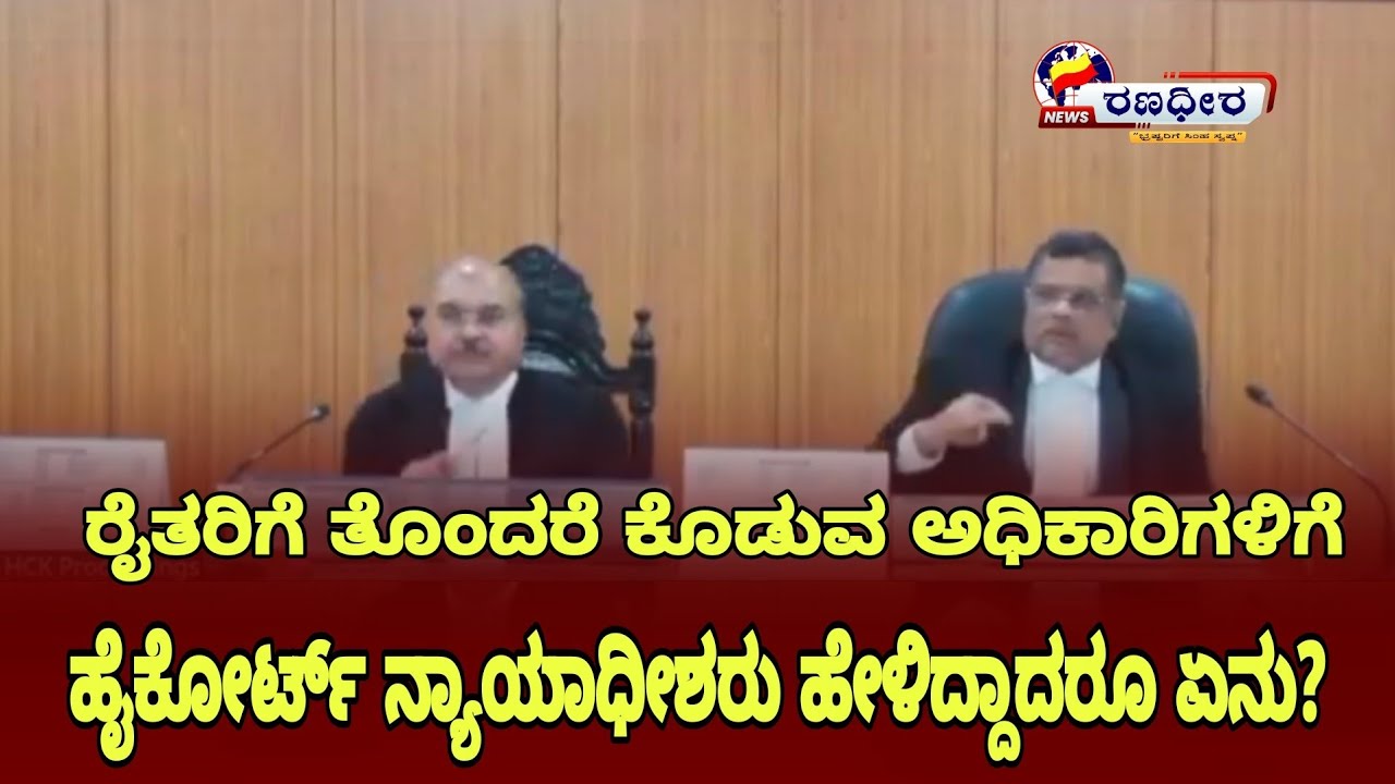 ಯಾರಾದ್ರು ರೈತರಿಗೆ ತೊಂದರೆ ಕೊಟ್ಟರೆ ಹೊದ್ದು ಒಳಗೆ ಹಾಕಬೇಕಾಗುತ್ತದೆ ಹುಷಾರ್ ಎಂದುಎಚ್ಚರಿಸಿದ ಹೈಕೋರ್ಟ್ ನ್ಯಾಯಾಧೀಶರು