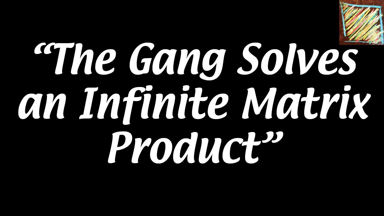 the gang solves an infinite matrix product