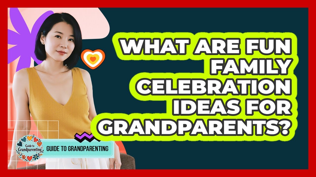 What Are Fun Family Celebration Ideas For Grandparents? - Guide to Grandparenting