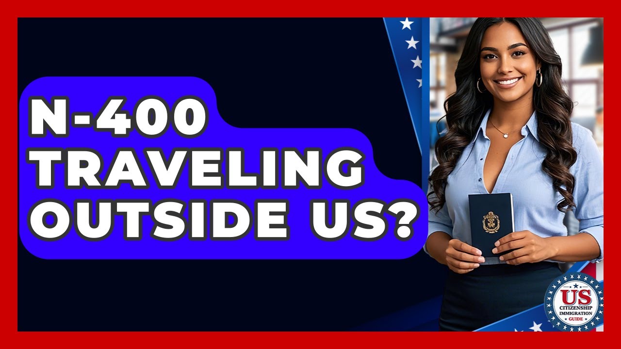 N-400 Traveling Outside US? - US Citizenship Immigration Guide