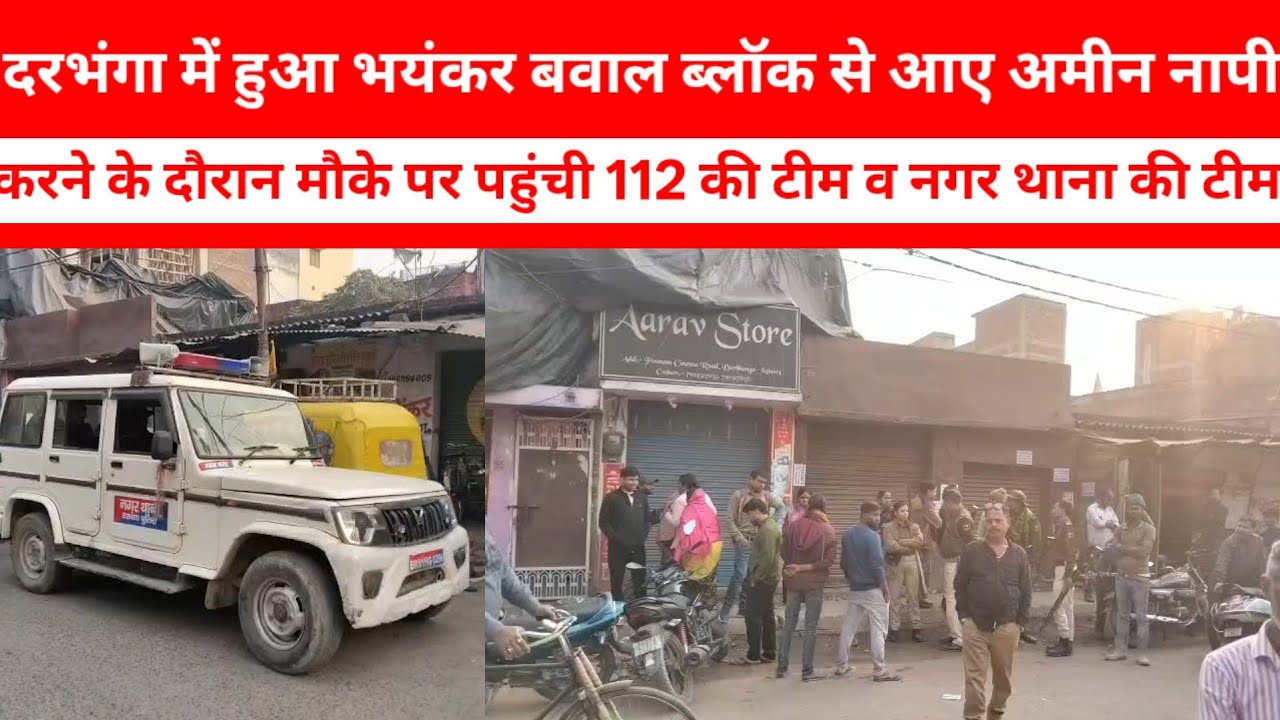दरभंगा में हुआ भयंकर बवाल ब्लॉक से आए अमीन नापी करने के दौरान मौके पर पहुंची 112 की टीम व नगर थाना
