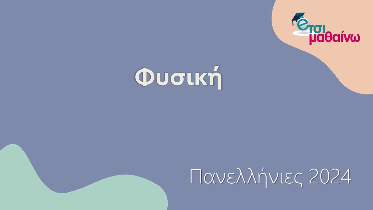 Φυσική | Πανελλαδικές 2024 | Ενδεικτικές λύσεις των θεμάτων.