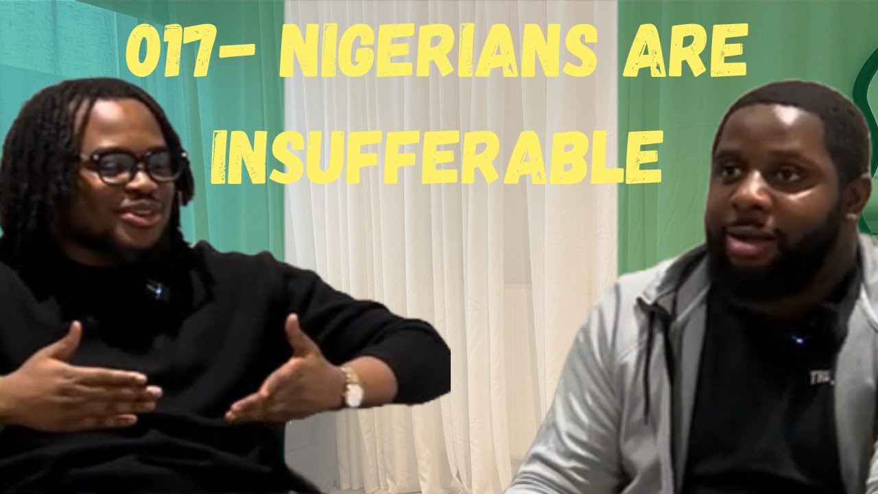 EP:17 NIGERIANS ARE INSUFFERABLE