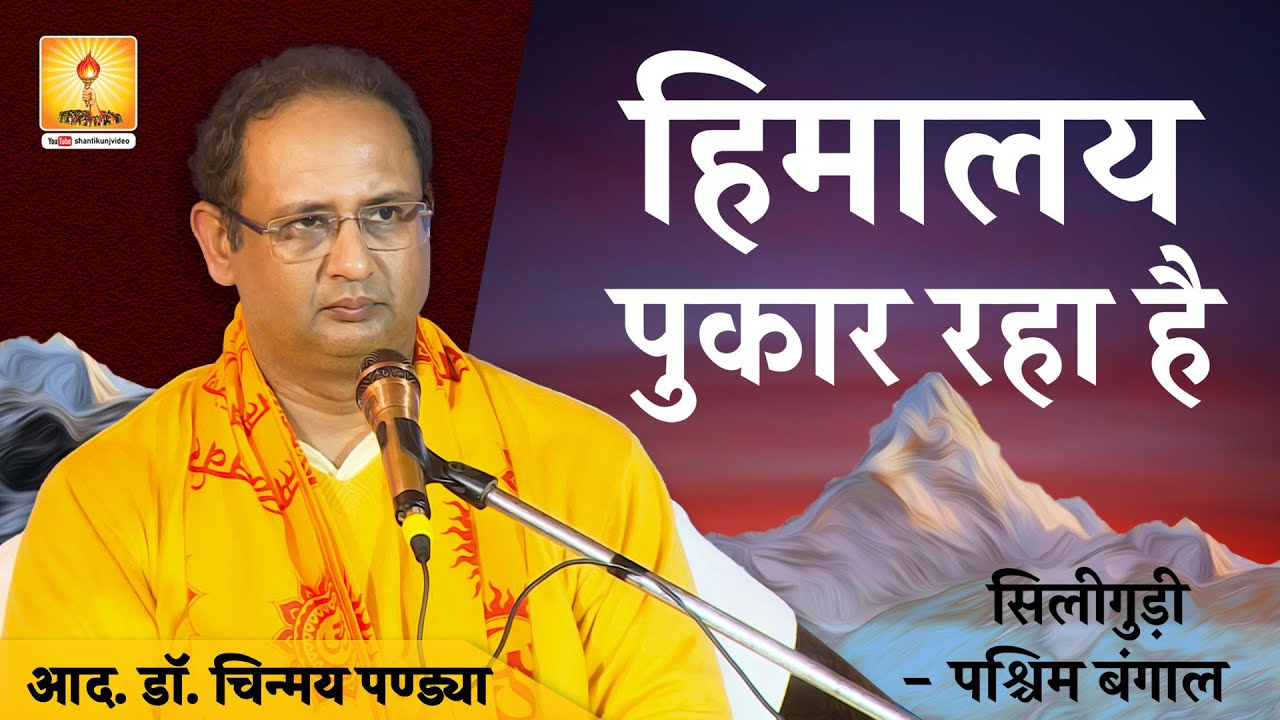 हिमालय पुकार रहा है :- आदरणीय डॉक्टर चिन्मय पण्ड्या जी | सिलीगुड़ी युग सृजेता शिविर | Siliguri