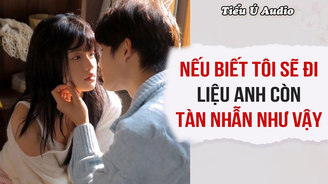 Truyện Audio | Nếu Biết T&ocirc;i Sẽ Đi Liệu Anh C&ograve;n T&agrave;n Nhẫn Như Vậy | Tiểu &Uacute; Audio