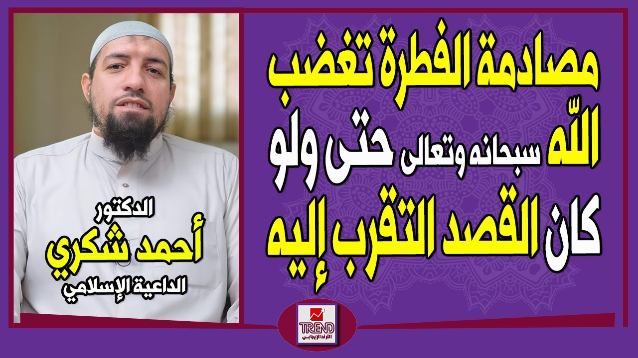 مصادمة الفطرة تغضب الله سبحانه وتعالى حتى ولو كان القصد التقرب إليه | الدكتور أحمد شكري