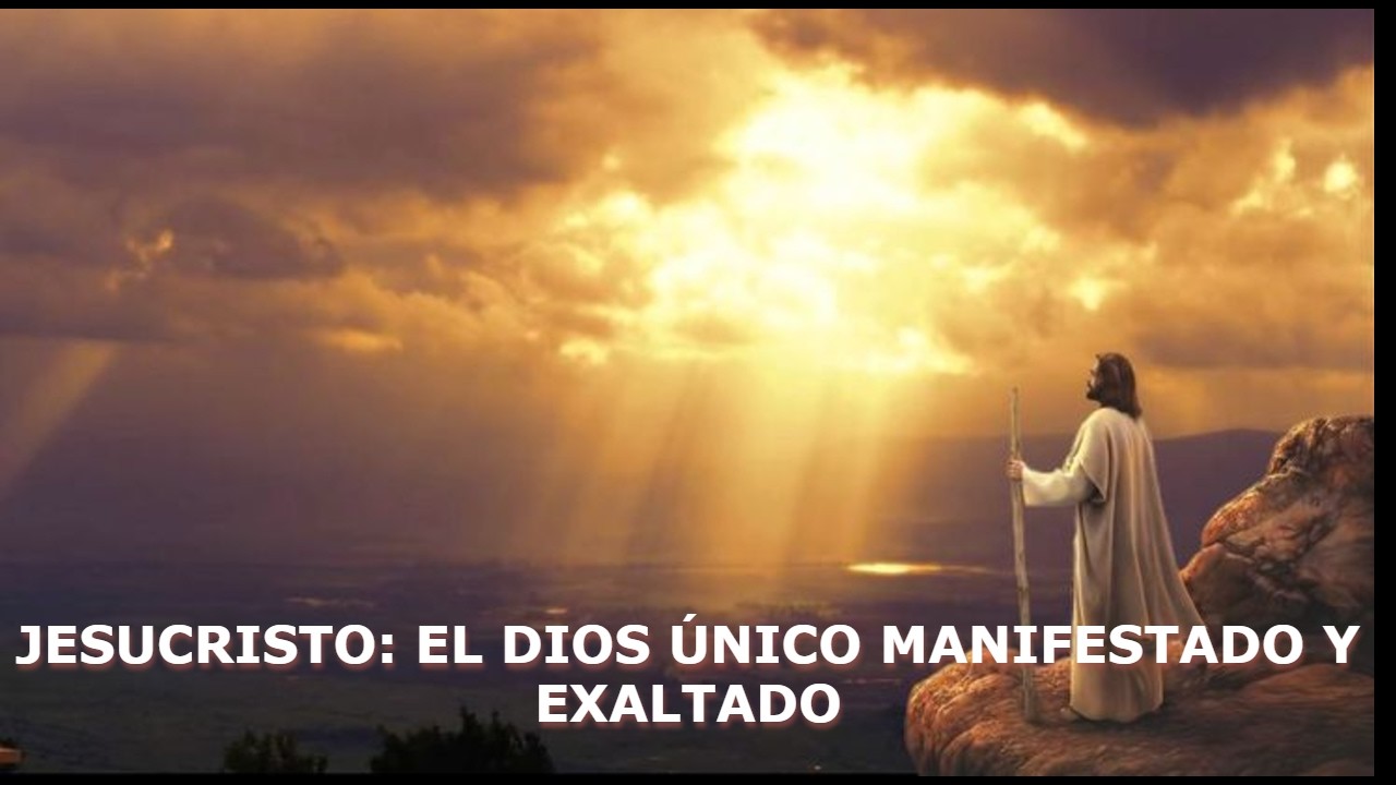 JESUCRISTO: EL DIOS ÚNICO MANIFESTADO Y EXALTADO