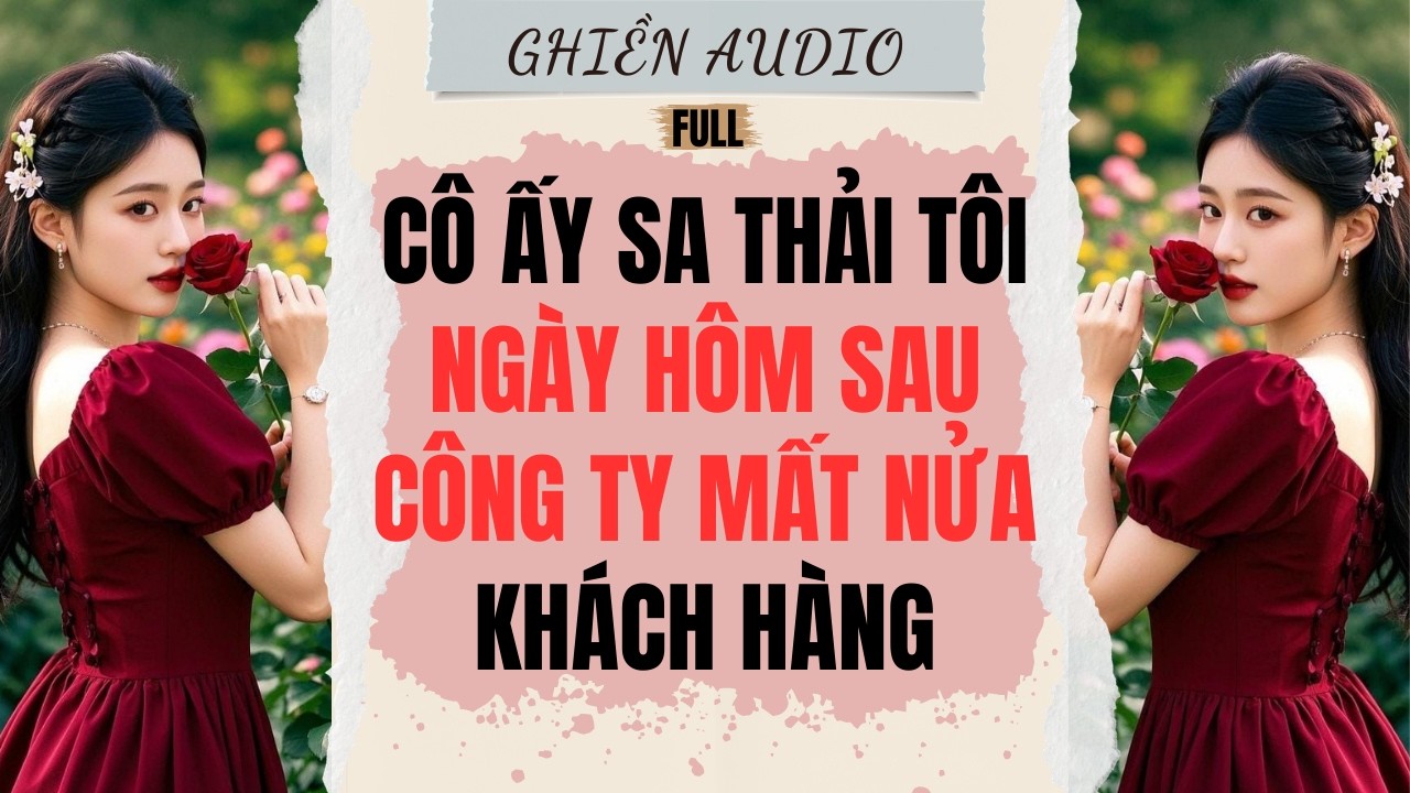 Truyện Audio | CÔ ẤY SA THẢI TÔI, NGÀY HÔM SAU CÔNG TY MẤT NỬA KHÁCH HÀNG (FULL) - GHIỀN AUDIO