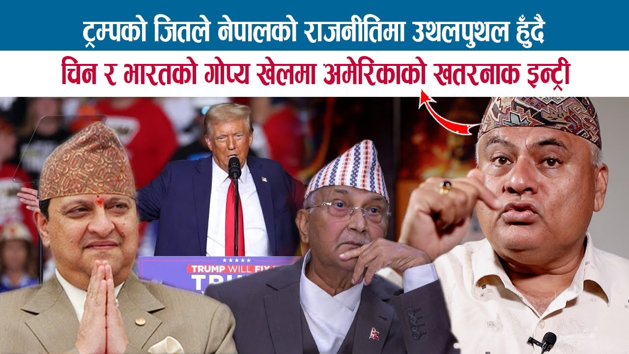 ट्रम्पको जितले नेपालको राजनीतिमा उथलपुथल हुँदै; चिन-भारतको गोप्य खेलमा अमेरिकाको इन्ट्री;DR. MISHRA