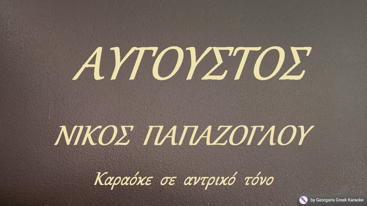 ΑΥΓΟΥΣΤΟΣ - ΝΙΚΟΣ  ΠΑΠΑΖΟΓΛΟΥ (ΡΕ) Καραόκε  σε  αντρικό  τόνο