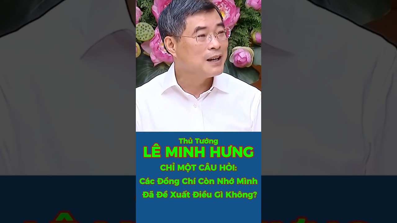 Thủ Tướng L&Ecirc; MINH HƯNG &ndash; Chỉ Một C&acirc;u Hỏi: C&aacute;c Đồng Ch&iacute; C&ograve;n Nhớ M&igrave;nh Đ&atilde; Đề Xuất Điều G&igrave; Kh&ocirc;ng? #viral
