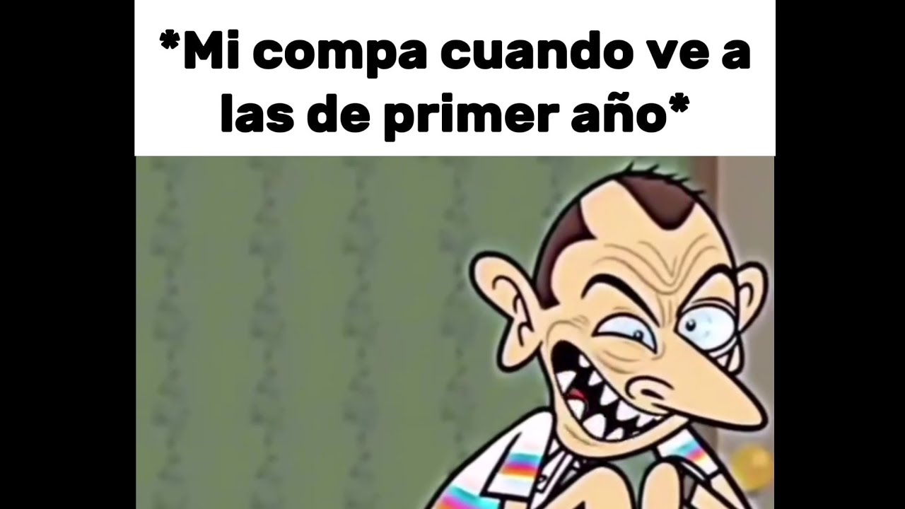 Mi compa cuando ve a las de primer año: