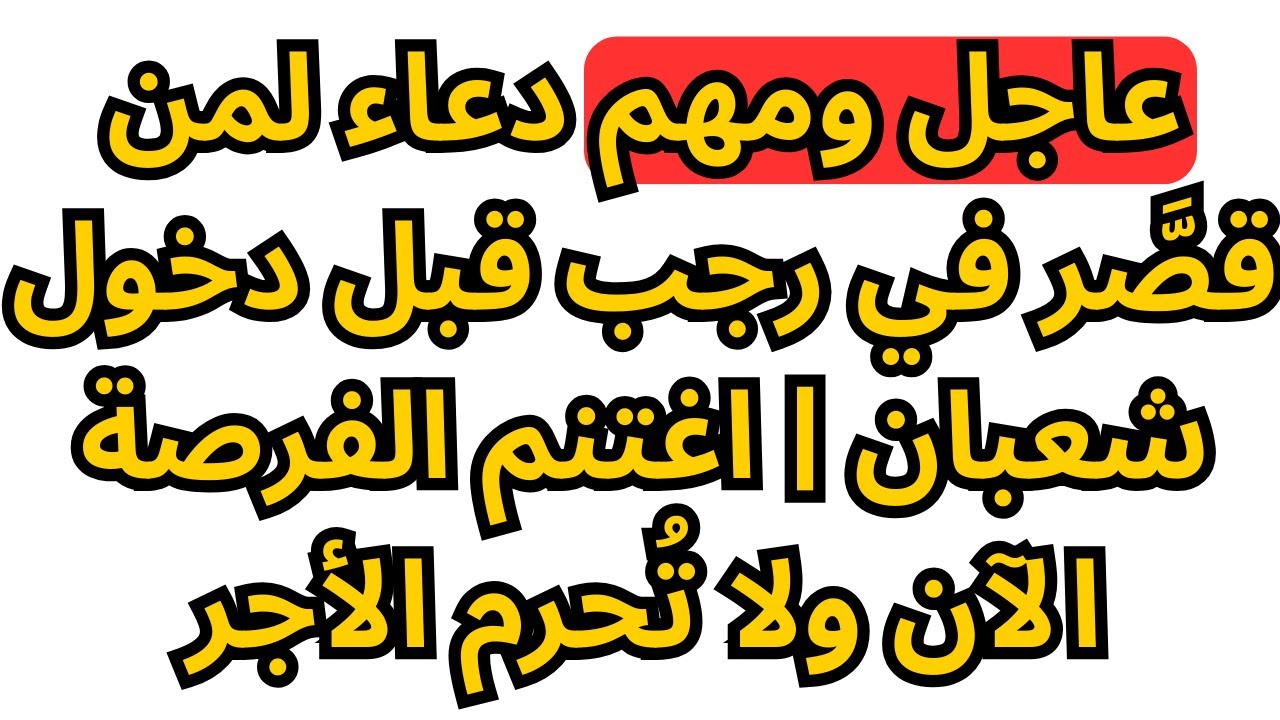 عاجل ومهم: دعاء لمن قصَّر في رجب قبل دخول شعبان | اغتنم الفرصة الآن ولا تُحرم الأجر