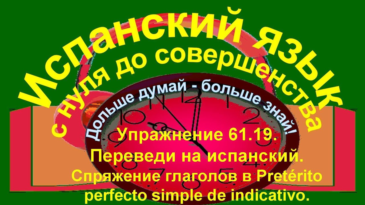 Дольше думай – больше знай! Упражнение 61.19. Pretérito perfecto simple de indicativo.