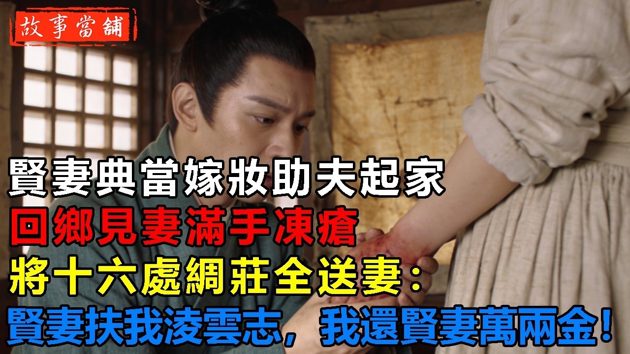 賢妻典當嫁妝助夫起家，回鄉見妻滿手凍瘡，將十六處綢莊全送妻：賢妻扶我淩雲志，我還賢妻萬兩金！| 民間故事 | 故事當舖
