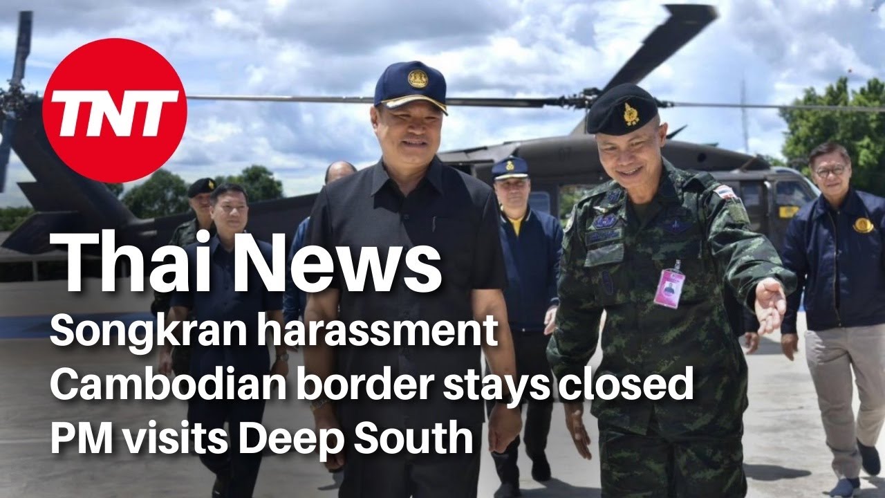 Thailand news - April 16 - Songkran harassment, Cambodian border closed, PM visits Deep South