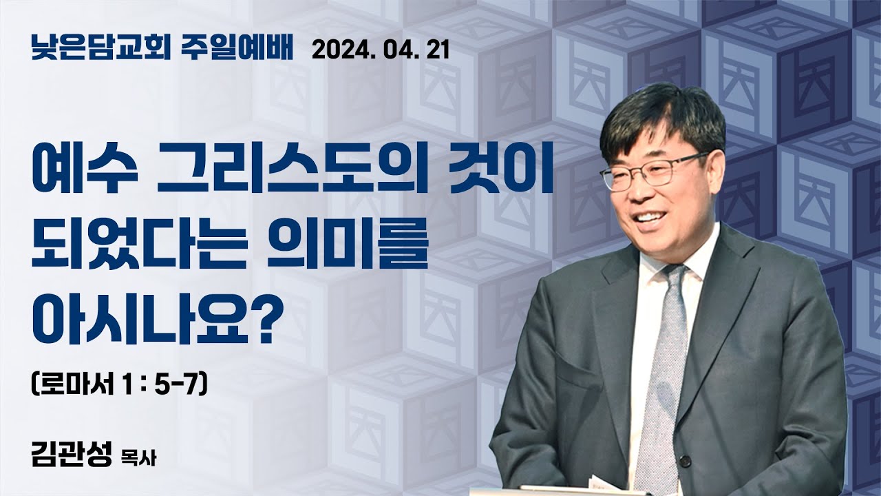 김관성 목사 낮은담교회 주일예배 2024. 04. 21 “예수 그리스도의 것이 되었다는 의미를 아시나요?” 로마서 1:5-7