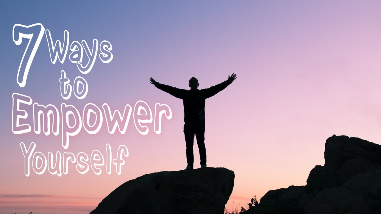 7 Ways to empower yourself | Personal empowerment tips