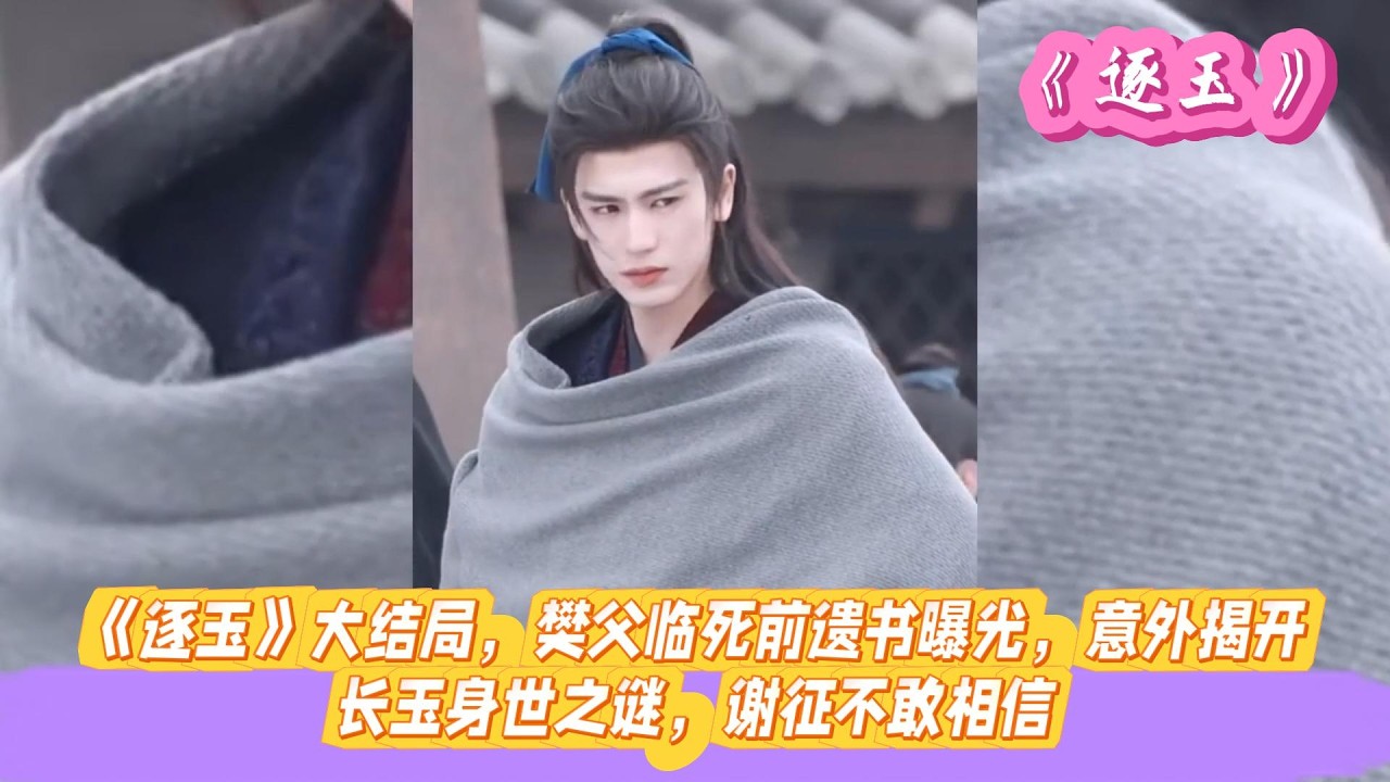 《逐玉》大结局，樊父临死前遗书曝光，意外揭开长玉身世之谜，谢征不敢相信。#张凌赫#田曦薇#孔雪儿#邓凯#刘琳#严屹宽