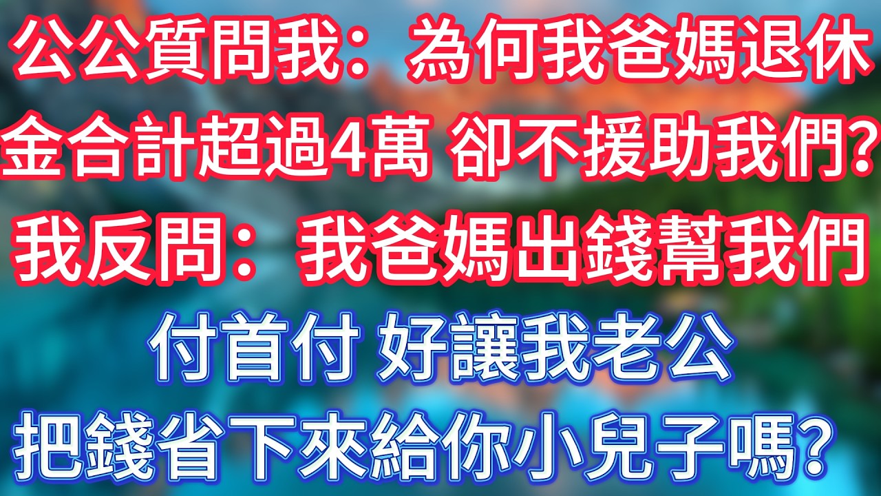 公公質問我：為何我爸媽退休金合計超過4萬，卻從不援助我們？我反問：我爸媽出錢幫我們付首付，好讓我老公把錢省下來給你小兒子嗎？ #傾聽故事會 #情感故事 #老人频道 #老年健康 #為人處世 #老年生活