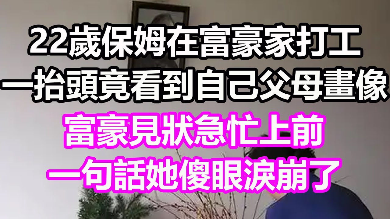 22歲保姆在富豪家打工，一抬頭竟看到自己父母畫像，富豪見狀急忙上前，一句話她傻眼淚崩了#淺談人生#民間故事#孝顺#儿女#讀書#養生#深夜淺讀#情感故事#房产#晚年哲理#中老年心語#養老#真實故事