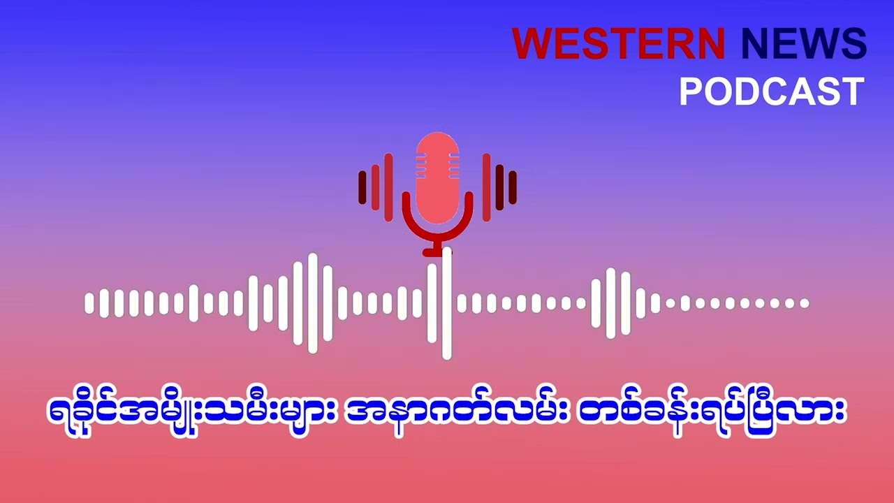 ရခိုင်အမျိုးသမီးများ အနာဂတ်လမ်း တစ်ခန်းရပ်ပြီလား (Podcast အစီအစဉ်)