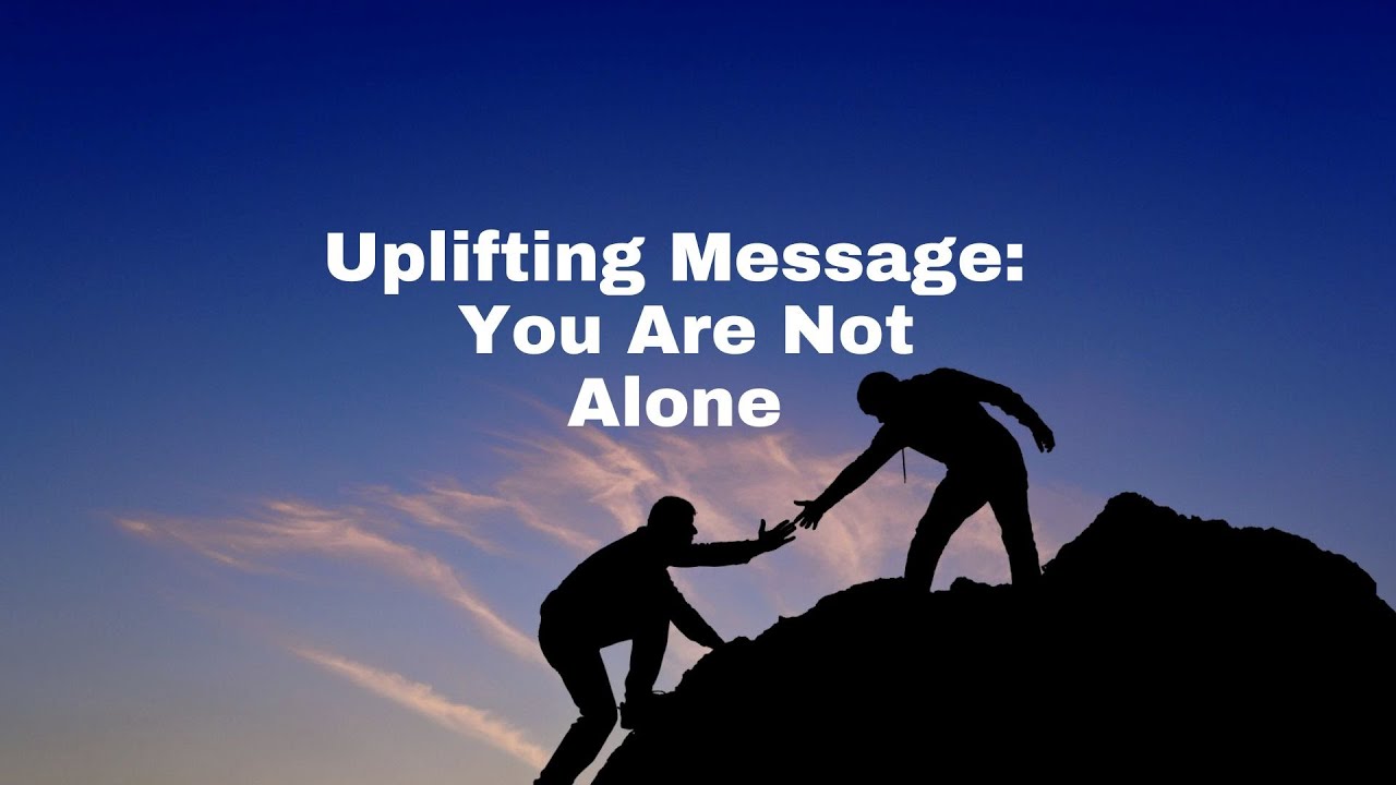 Uplifting Message: You Are Not Alone