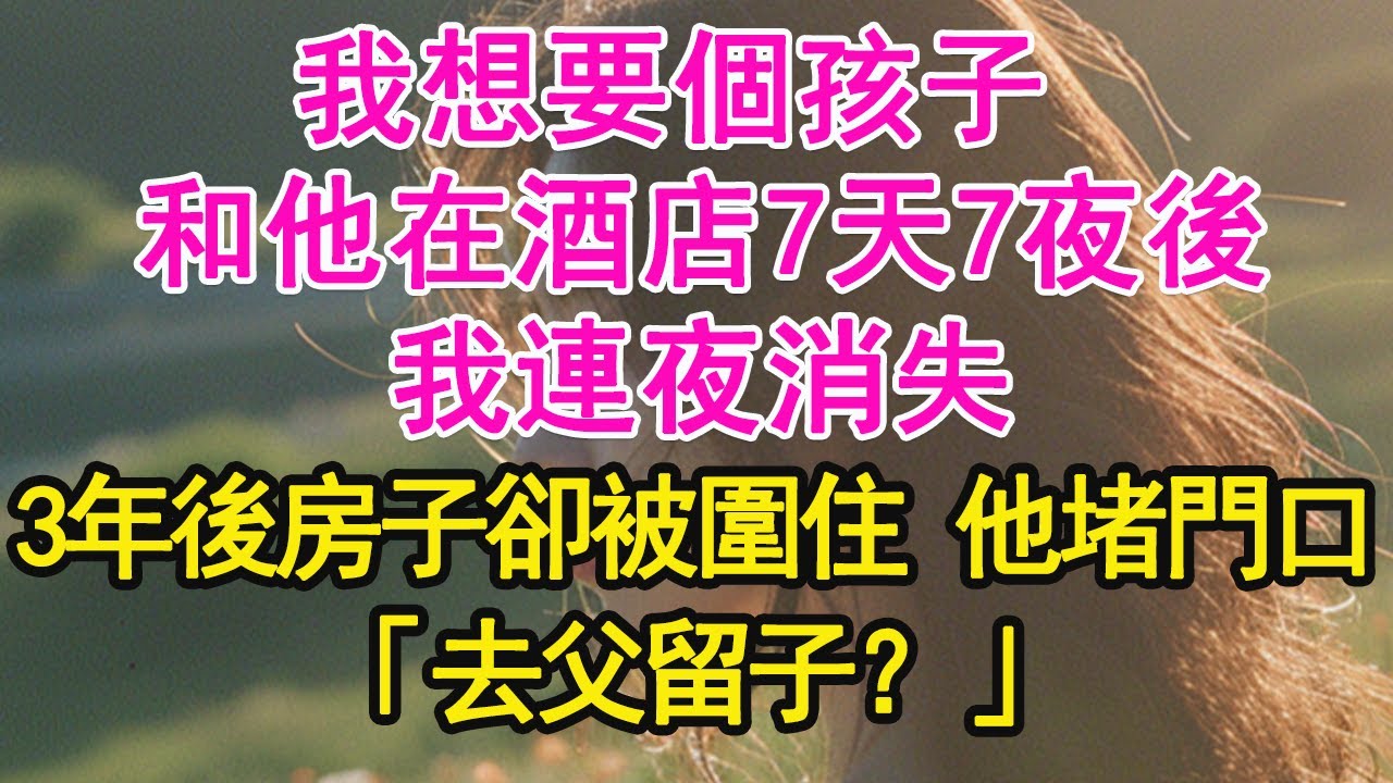 我想要個孩子 和他在酒店7天7夜後，我連夜消失，3年後房子卻被圍住 他堵門口，「去父留子？」【琉璃】【甜寵】【霸總】