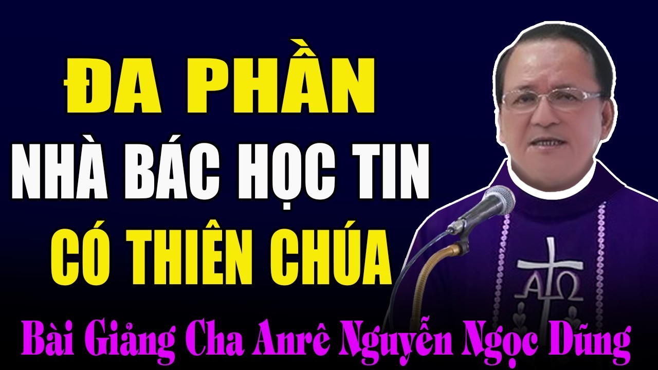 Đa Phần Các Nhà Bác Học Tin Có Thiên Chúa Thật - Bài Giảng Cảm Động Của Cha Anrê Nguyễn Ngọc Dũng