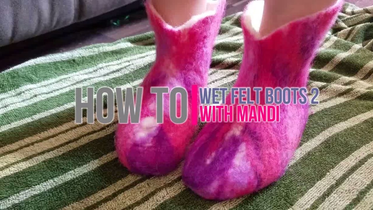 How To- Wet Felting Boots 2 -With Mandi