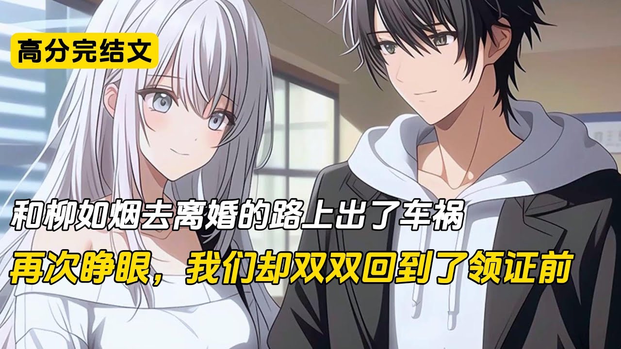 我和老婆柳如烟在去离婚的路上，出了车祸。再次睁眼，我们双双回到了领证前#完结文 #小说 #二次元#柳如烟