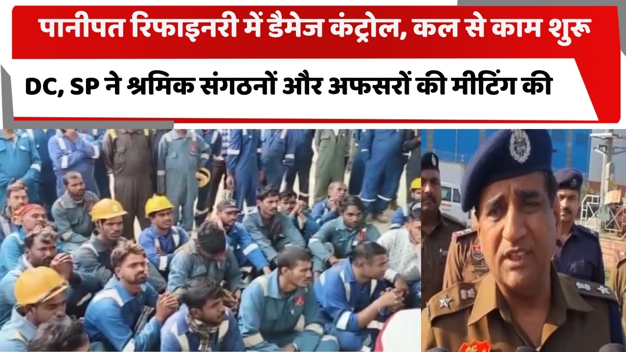 पानीपत रिफाइनरी में डैमेज कंट्रोल, कल से काम शुरू, DC, SP ने श्रमिक संगठनों और अफसरों की मीटिंग की