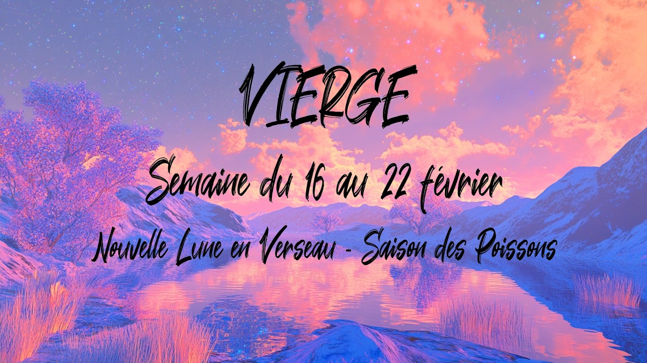 ♍ VIERGE ♍ -  Semaine du 16 au 22 f&eacute;vrier - Nouvelle Lune en Verseau - Saison des Poissons
