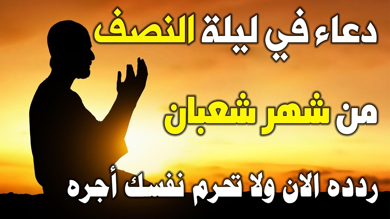 دعاء في ليلة النصف من شهر شعبان الذى إذا قلته كفاك الله ورزقك من حيث لا تحتسب ردده الان تصب عليك