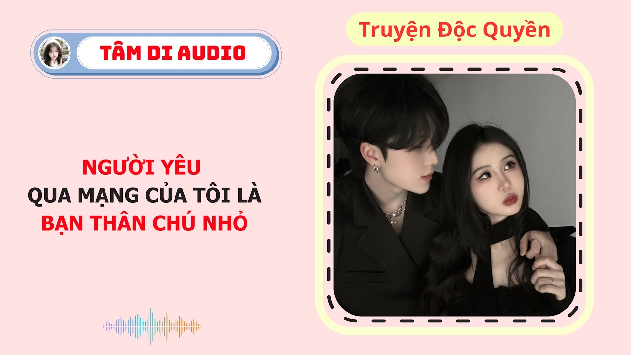 [Truyện Audio] | Người Yêu Qua Mạng Của Tôi Là Bạn Thân Chú Út | Tâm Di Audio #audio  #truyenaudio