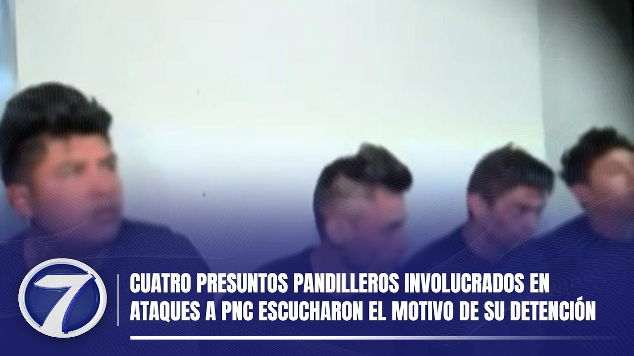 Cuatro presuntos pandilleros involucrados en ataques a PNC escucharon el motivo de su detención