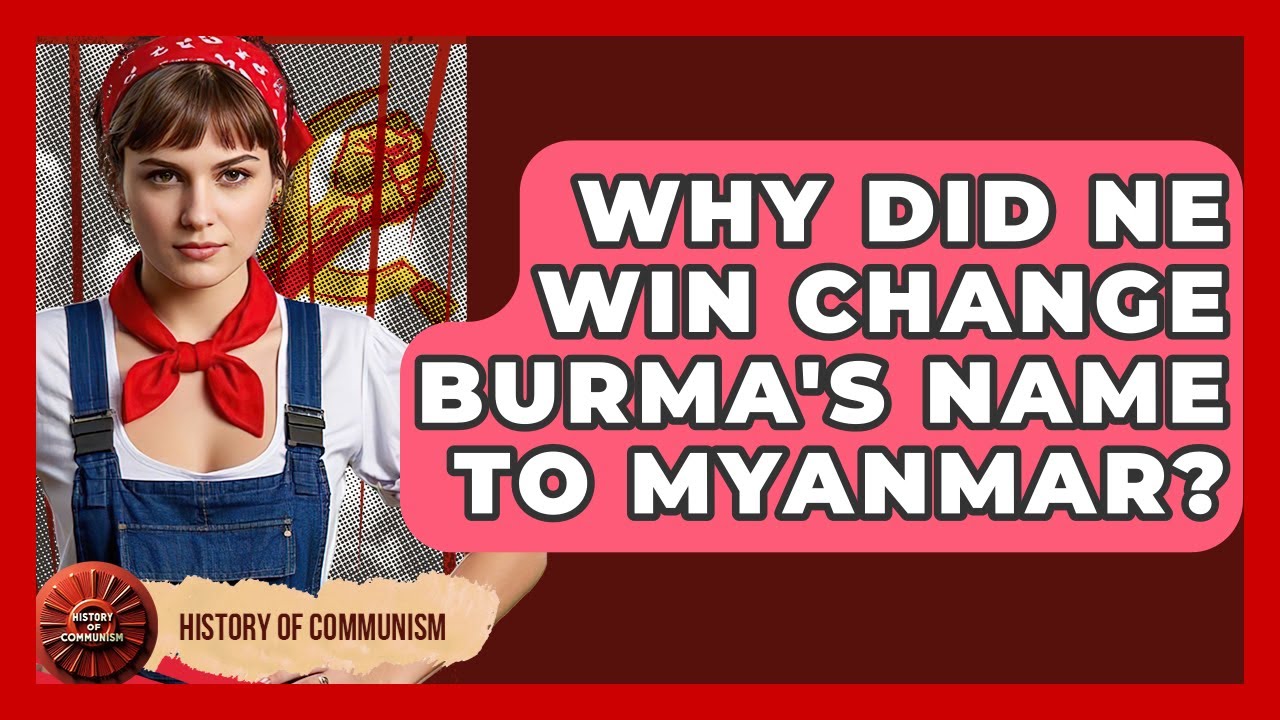 Why Did Ne Win Change Burma's Name To Myanmar? - History of Communism