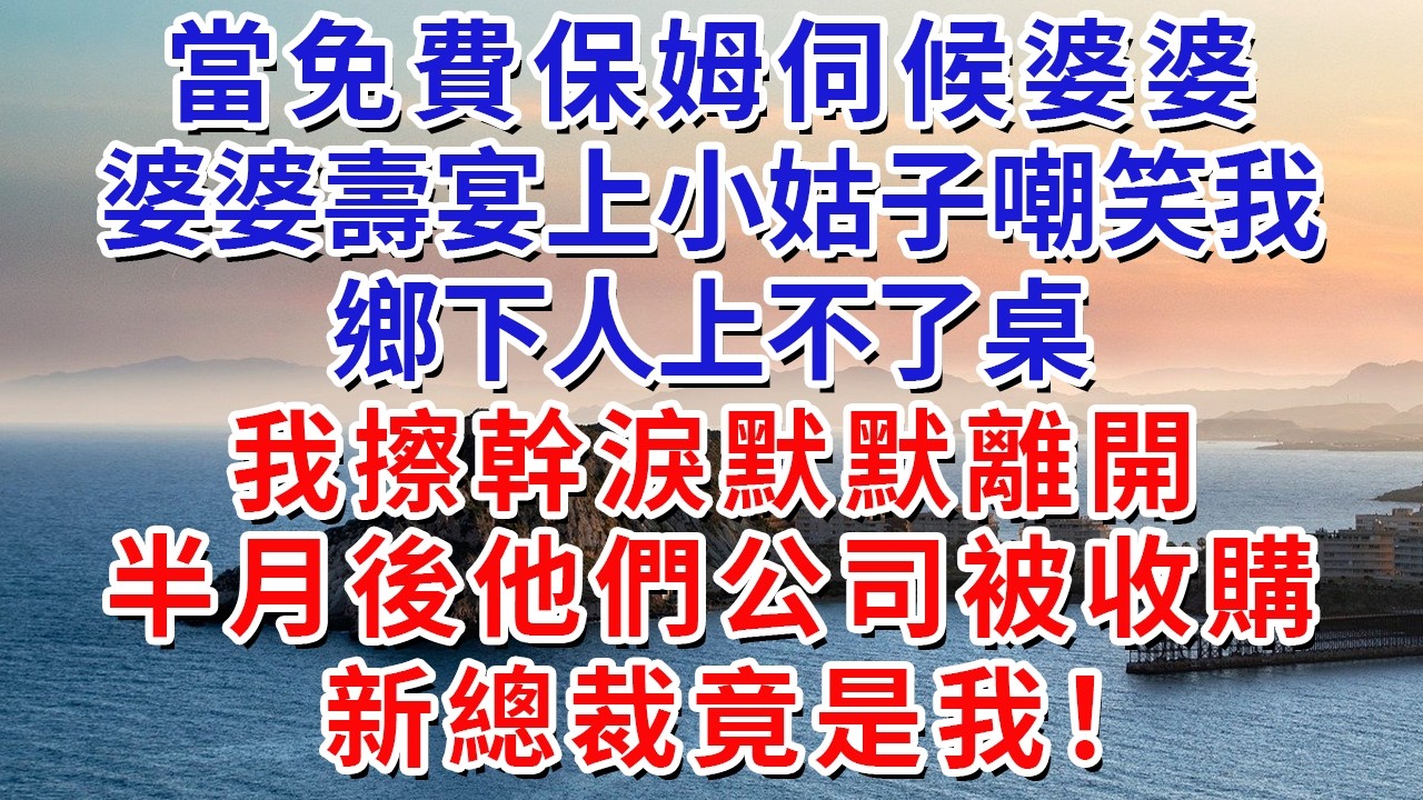 當免費保姆伺候婆婆，婆婆壽宴上小姑子嘲笑我，鄉下人上不了桌，我擦幹淚默默離開，半月後他們公司被收購，新總裁竟是我！#生活經驗#情感故事#故事#小說#戀愛#情感#婚姻