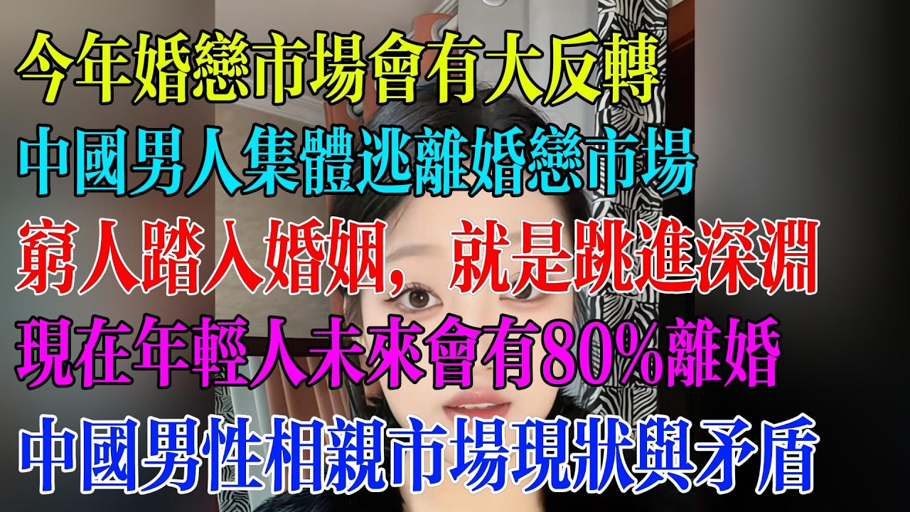 今年婚恋市场大反转；中国男人集体逃离婚恋市场；穷人踏入婚姻，就是跳进深渊；现在年轻人未来会有80%离婚；中国男性相亲市场现状与矛盾#民生 #中国经济 #失业