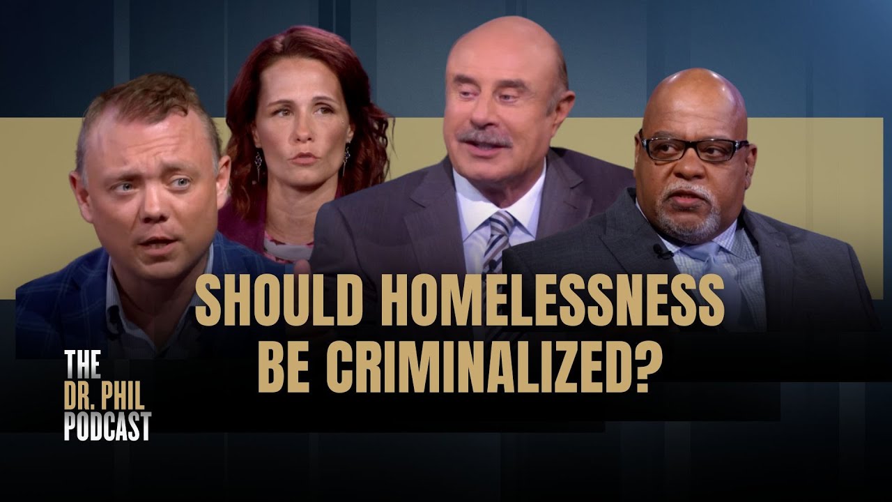 Should Homelessness Be Criminalized? | EP349 | The Dr. Phil Podcast