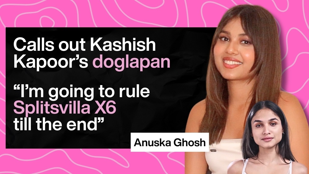 Splitsvilla X6’s Anuska Ghosh calls out Kashish Kapoor’s DOGLAPAN, spills a BIG SPOILER and more