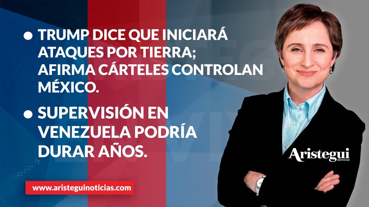 Aristegui en Vivo: Trump dice que iniciará ataques por tierra; afirma cárteles controlan México