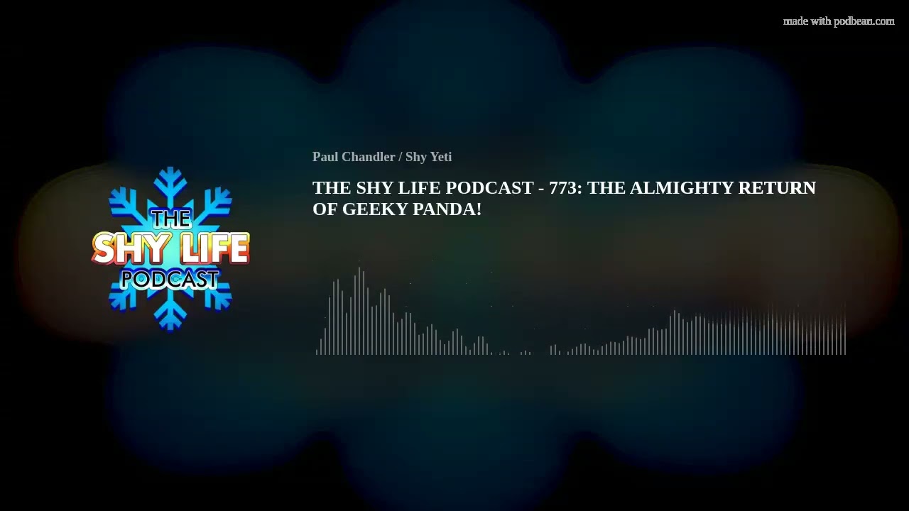THE SHY LIFE PODCAST - 773: THE ALMIGHTY RETURN OF GEEKY PANDA!