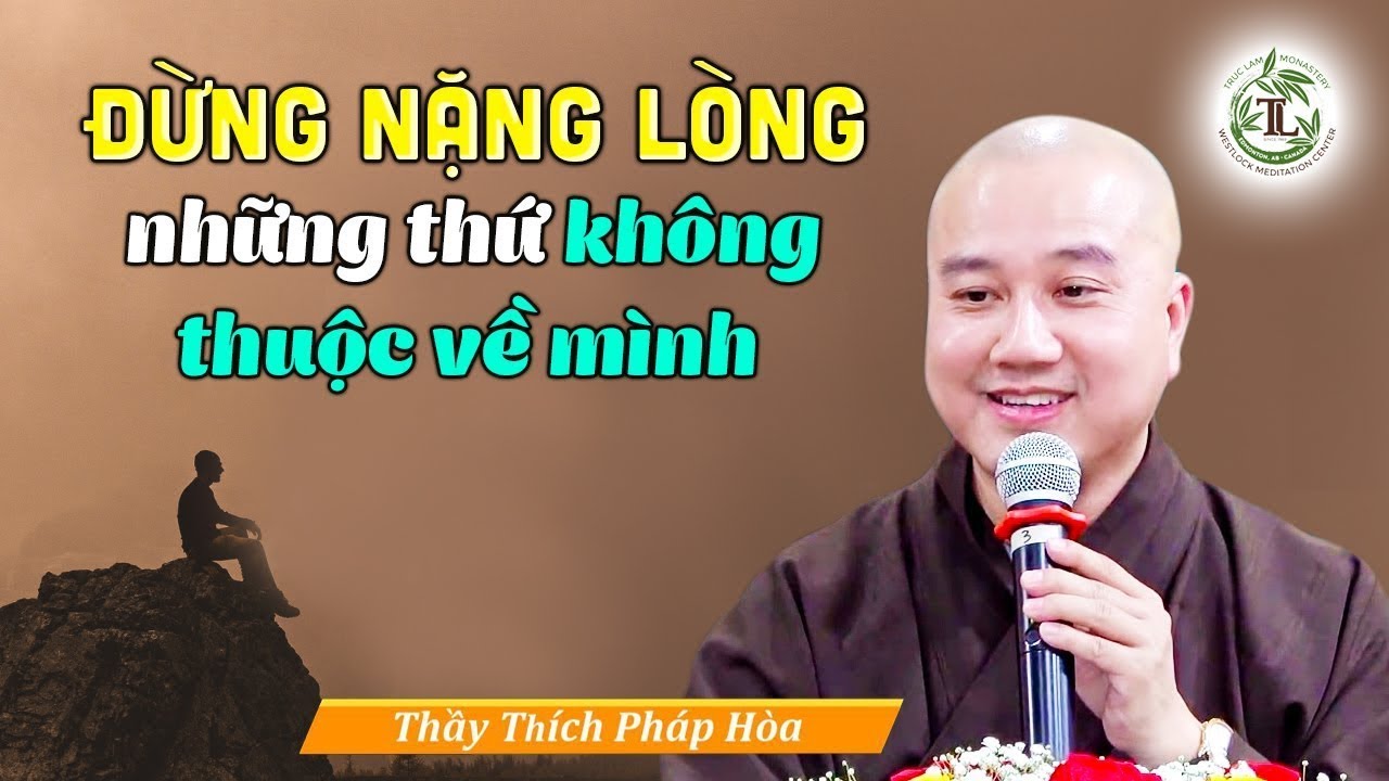 ĐỪNG NẶNG LÒNG những thứ không thuộc về mình - Thầy Thích Pháp Hòa