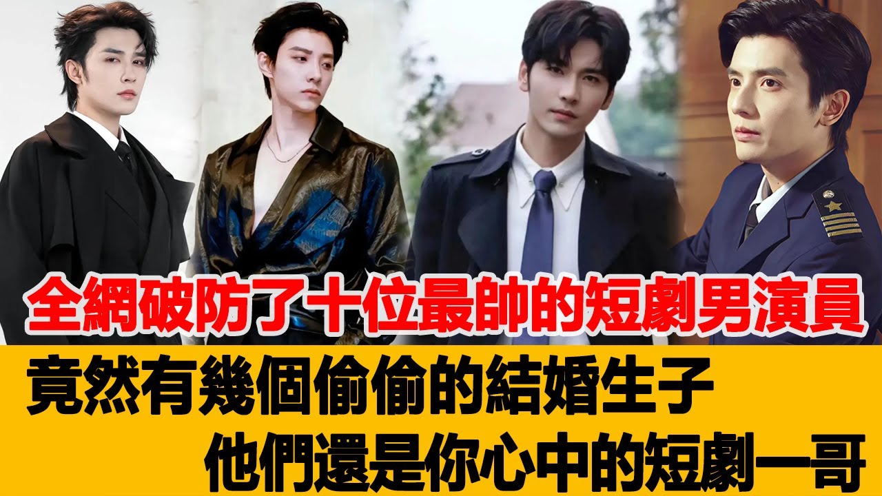 全網破防了！十位最帥的短劇男演員，竟然有幾個偷偷的結婚生子，他們還是你心中的「短劇一哥」！港臺娛樂匯#孫樾#王道鐵#代高政