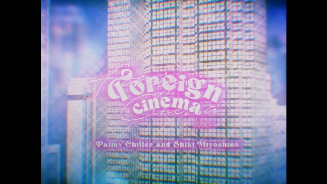 FOREIGN CINEMA - Palmy Chiller x Shiki Miyoshino【Original】