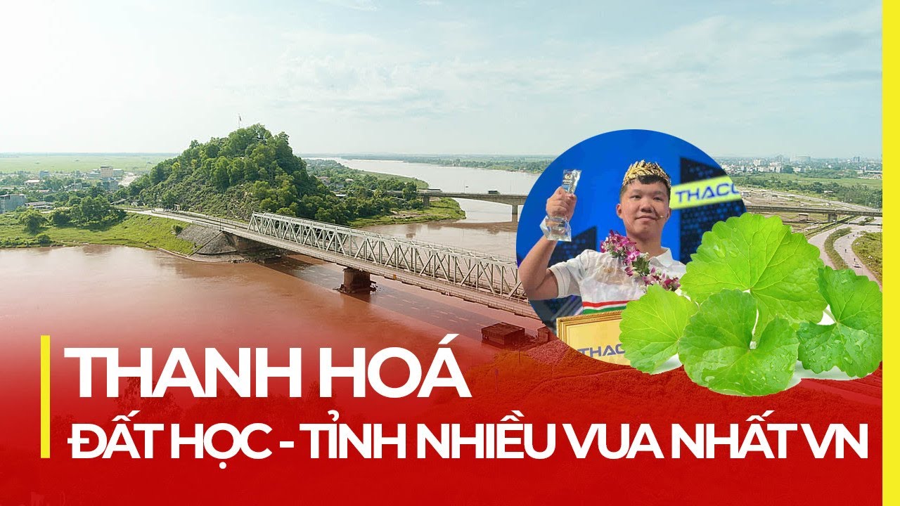 THANH HOÁ: ĐẤT HỌC, TỈNH NHIỀU VUA NHẤT VIỆT NAM: TẠI SAO LẠI 