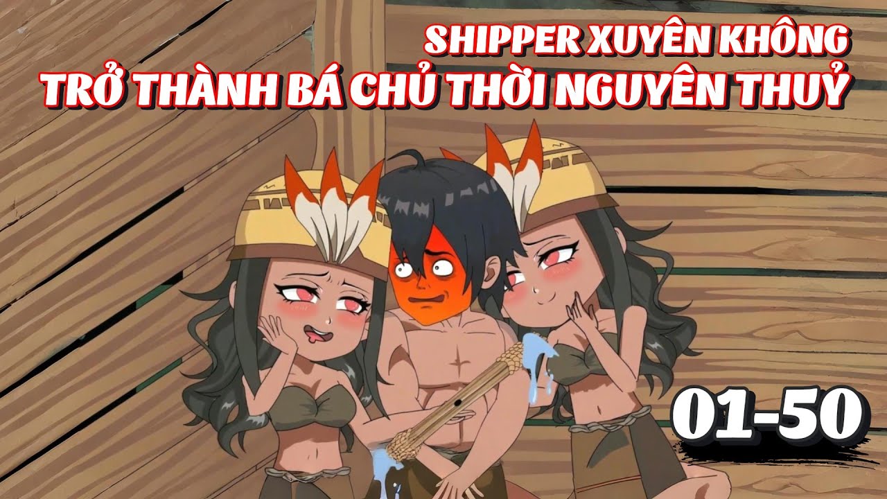 Full 1 - 50 | Shipper Xuyên Không, Trở Thành Bá Chủ Thời Nguyên Thuỷ | Tiểu Kê Vietsub