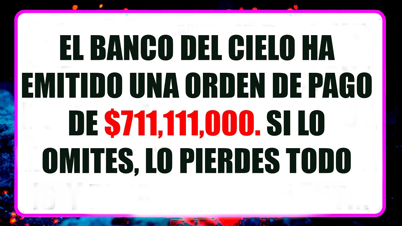 EL BANCO DEL CIELO HA EMITIDO UNA ORDEN DE PAGO DE $711,000,000. SI LO OMITES, LO PIERDES TODO…